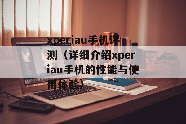 xperiau手机评测（详细介绍xperiau手机的性能与使用体验）-第1张图片-居家生活