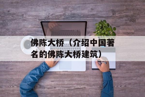 佛陈大桥（介绍中国著名的佛陈大桥建筑）-第1张图片-居家生活