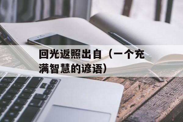 回光返照出自（一个充满智慧的谚语）-第1张图片-居家生活