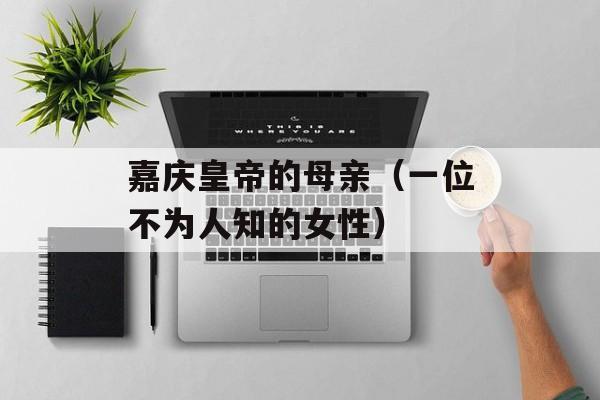 嘉庆皇帝的母亲（一位不为人知的女性）-第1张图片-居家生活