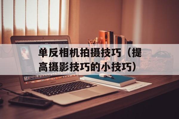 单反相机拍摄技巧（提高摄影技巧的小技巧）-第1张图片-居家生活