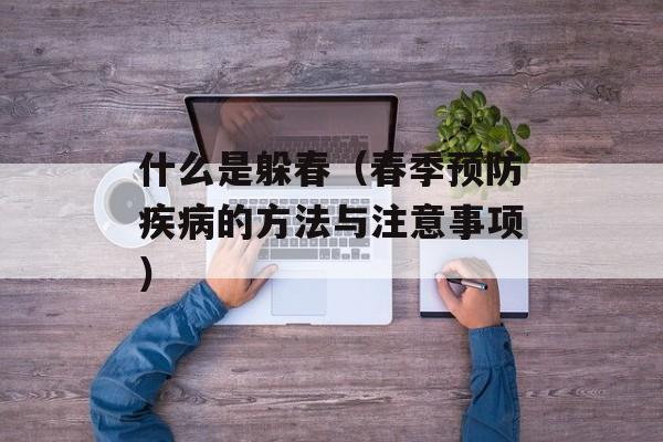 什么是躲春（春季预防疾病的方法与注意事项）-第1张图片-居家生活