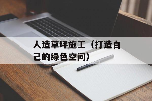 人造草坪施工（打造自己的绿色空间）-第1张图片-居家生活
