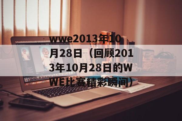 wwe2013年10月28日（回顾2013年10月28日的WWE比赛精彩瞬间）-第1张图片-居家生活