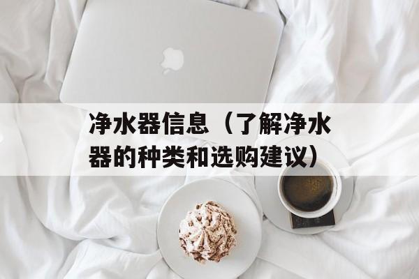 净水器信息（了解净水器的种类和选购建议）-第1张图片-居家生活