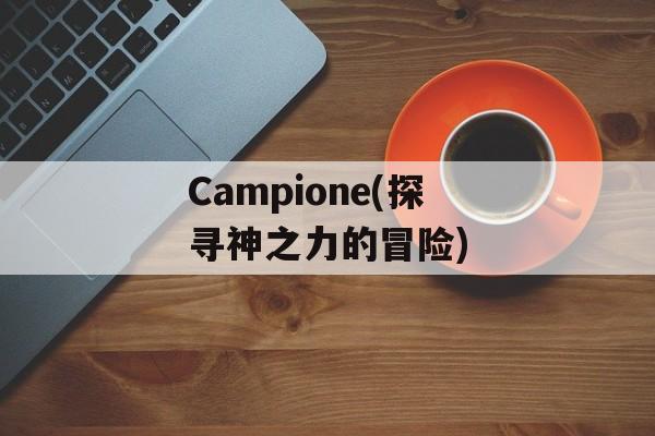 Campione(探寻神之力的冒险)-第1张图片-居家生活