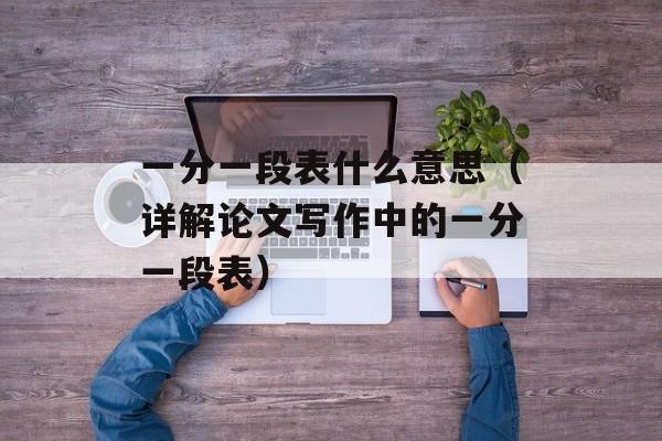 一分一段表什么意思（详解论文写作中的一分一段表）-第1张图片-居家生活
