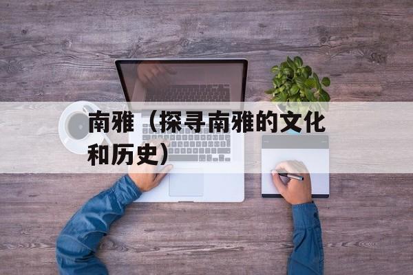 南雅（探寻南雅的文化和历史）-第1张图片-居家生活