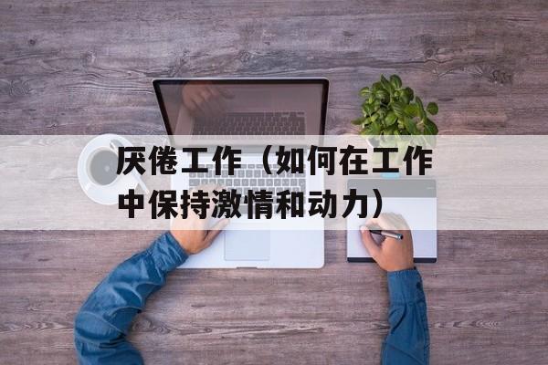 厌倦工作（如何在工作中保持激情和动力）-第1张图片-居家生活