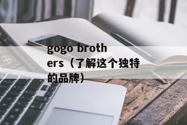 gogo brothers（了解这个独特的品牌）-第1张图片-居家生活