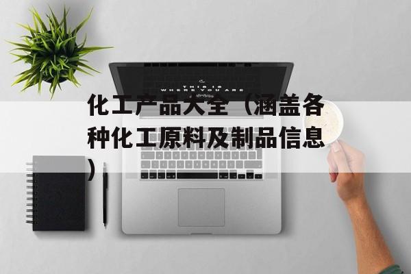 化工产品大全（涵盖各种化工原料及制品信息）-第1张图片-居家生活