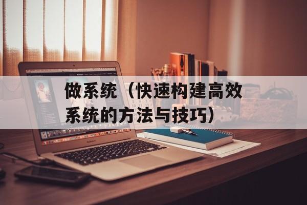 做系统（快速构建高效系统的方法与技巧）-第1张图片-居家生活