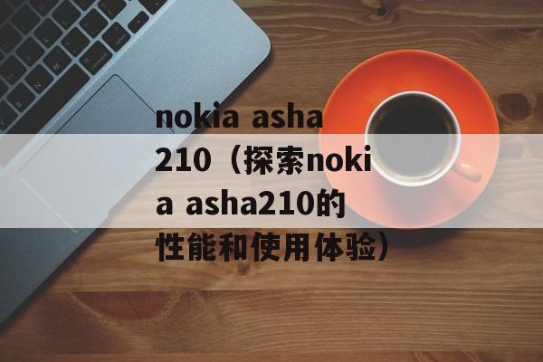 nokia asha210（探索nokia asha210的性能和使用体验）-第1张图片-居家生活