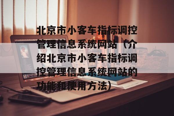 北京市小客车指标调控管理信息系统网站（介绍北京市小客车指标调控管理信息系统网站的功能和使用方法）-第1张图片-居家生活