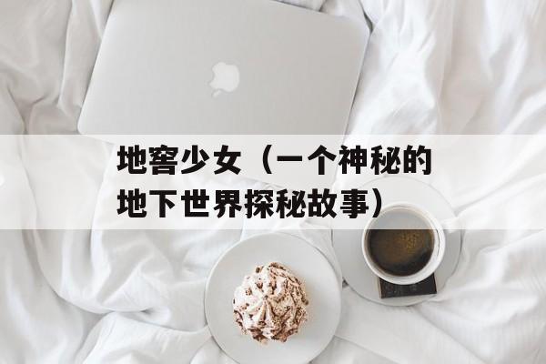 地窖少女（一个神秘的地下世界探秘故事）-第1张图片-居家生活