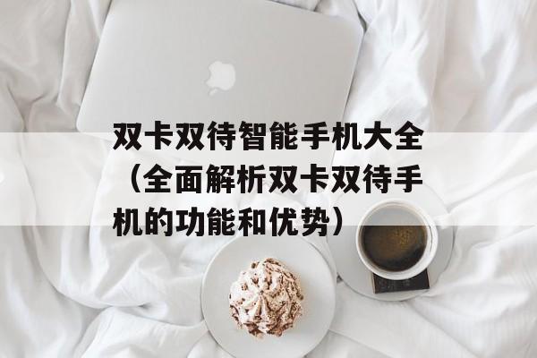 双卡双待智能手机大全（全面解析双卡双待手机的功能和优势）-第1张图片-居家生活