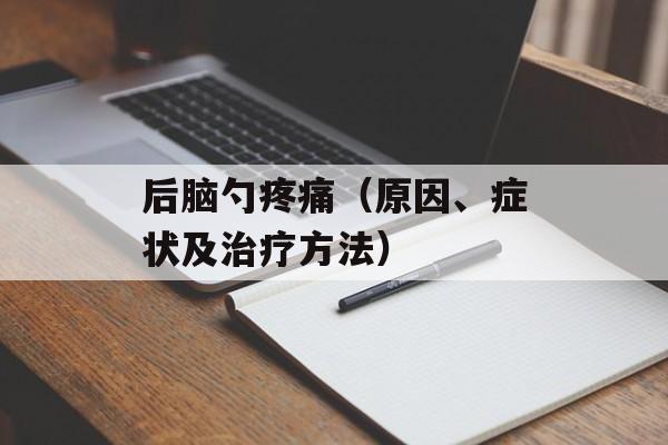 后脑勺疼痛（原因、症状及治疗方法）-第1张图片-居家生活