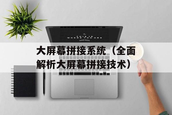 大屏幕拼接系统（全面解析大屏幕拼接技术）-第1张图片-居家生活
