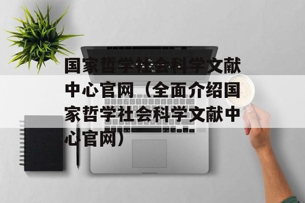 国家哲学社会科学文献中心官网（全面介绍国家哲学社会科学文献中心官网）-第1张图片-居家生活
