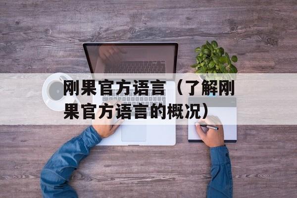 刚果官方语言（了解刚果官方语言的概况）-第1张图片-居家生活