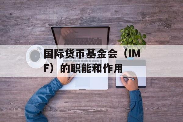 国际货币基金会（IMF）的职能和作用-第1张图片-居家生活