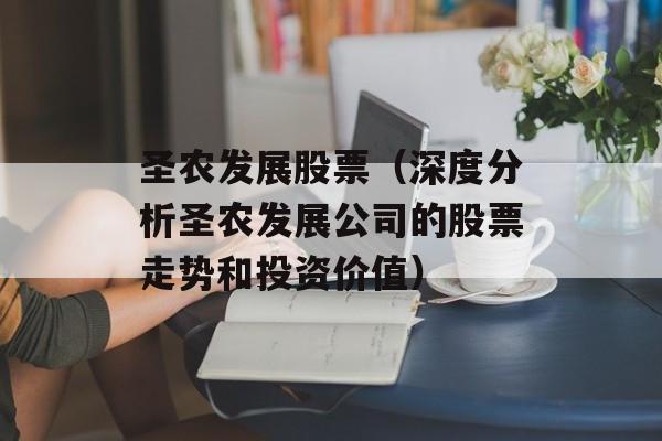 圣农发展股票（深度分析圣农发展公司的股票走势和投资价值）-第1张图片-居家生活