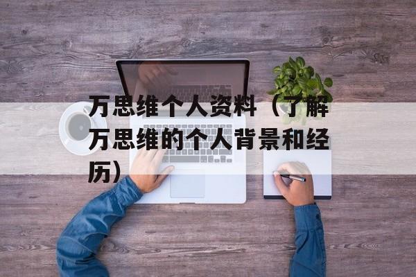 万思维个人资料（了解万思维的个人背景和经历）-第1张图片-居家生活