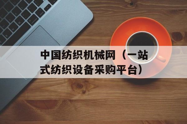 中国纺织机械网（一站式纺织设备采购平台）-第1张图片-居家生活