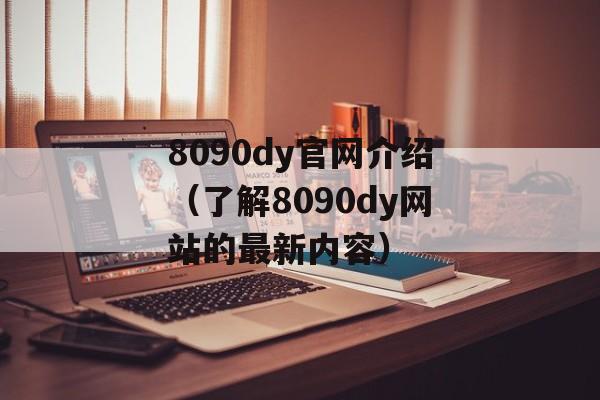 8090dy官网介绍（了解8090dy网站的最新内容）-第1张图片-居家生活