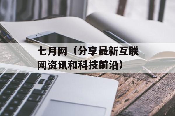 七月网（分享最新互联网资讯和科技前沿）-第1张图片-居家生活