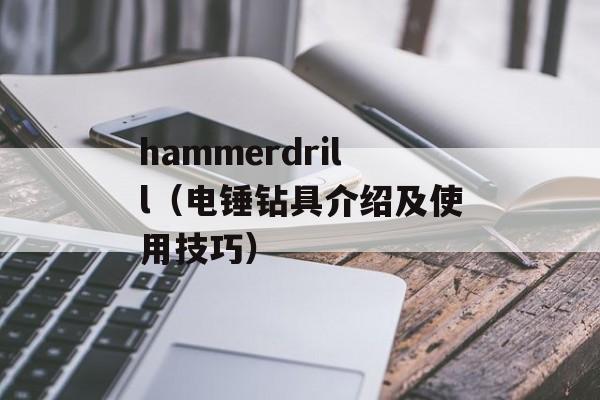 hammerdrill（电锤钻具介绍及使用技巧）-第1张图片-居家生活