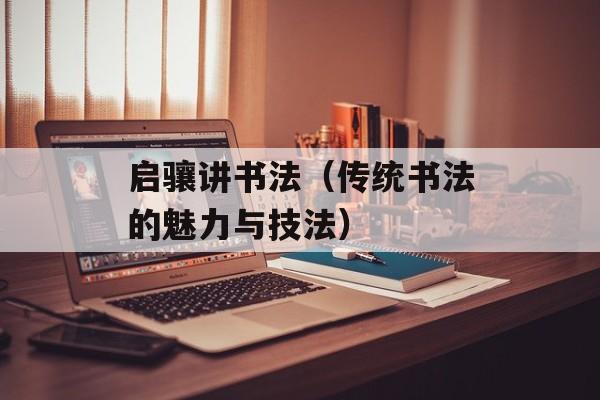 启骧讲书法（传统书法的魅力与技法）-第1张图片-居家生活