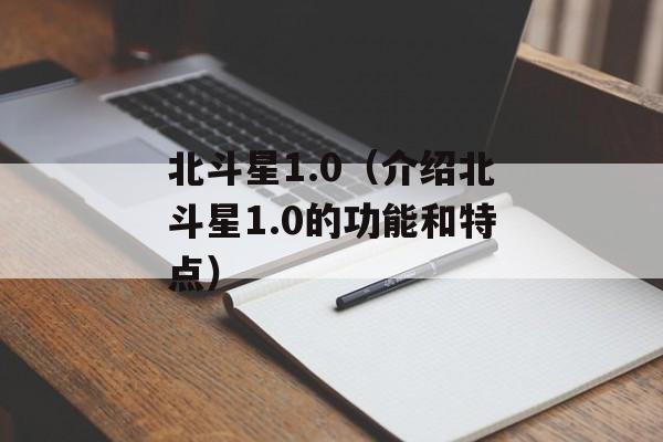 北斗星1.0（介绍北斗星1.0的功能和特点）-第1张图片-居家生活