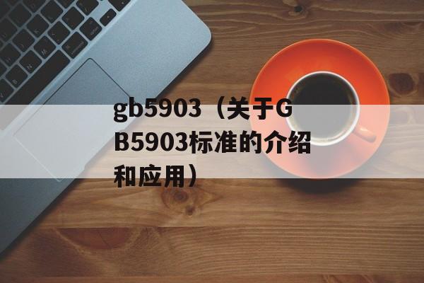 gb5903（关于GB5903标准的介绍和应用）-第1张图片-居家生活