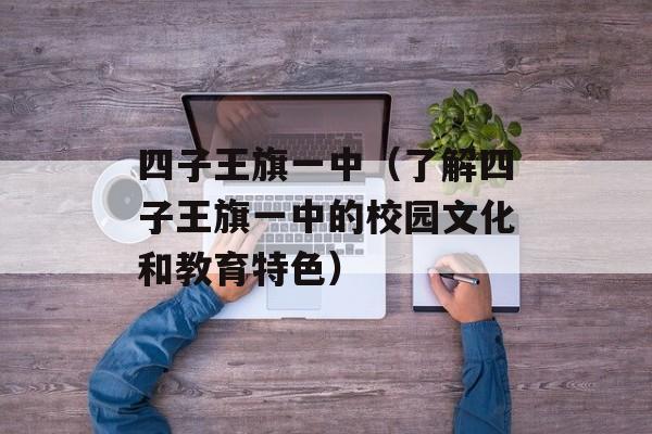 四子王旗一中（了解四子王旗一中的校园文化和教育特色）-第1张图片-居家生活