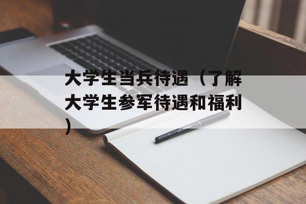 大学生当兵待遇（了解大学生参军待遇和福利）-第1张图片-居家生活