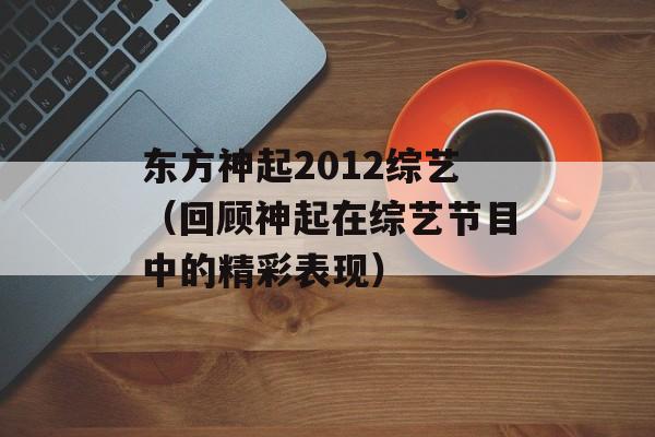 东方神起2012综艺（回顾神起在综艺节目中的精彩表现）-第1张图片-居家生活