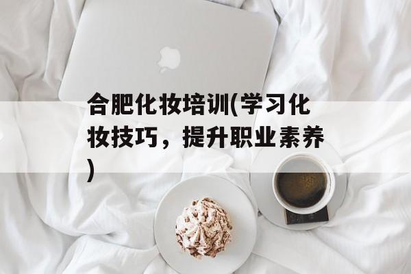 合肥化妆培训(学习化妆技巧，提升职业素养)-第1张图片-居家生活