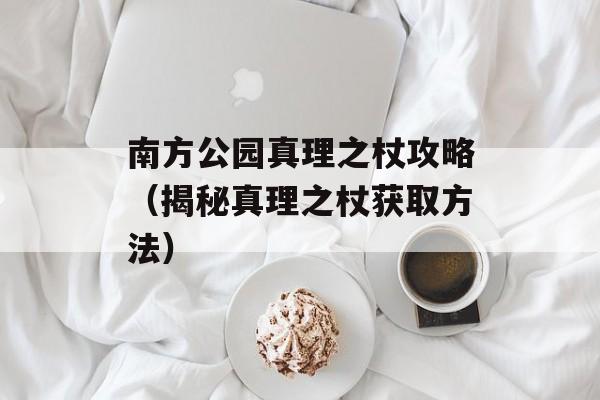 南方公园真理之杖攻略（揭秘真理之杖获取方法）-第1张图片-居家生活