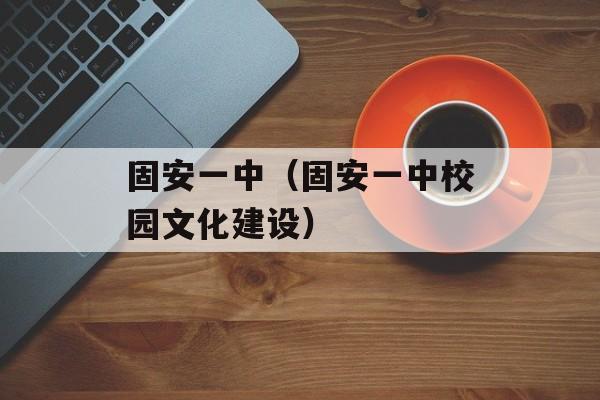 固安一中（固安一中校园文化建设）-第1张图片-居家生活