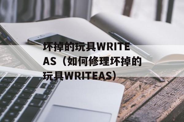 坏掉的玩具WRITEAS（如何修理坏掉的玩具WRITEAS）-第1张图片-居家生活