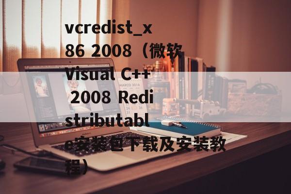 vcredist_x86 2008（微软Visual C++ 2008 Redistributable安装包下载及安装教程）-第1张图片-居家生活