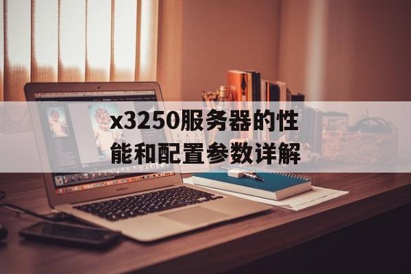 x3250服务器的性能和配置参数详解-第1张图片-居家生活