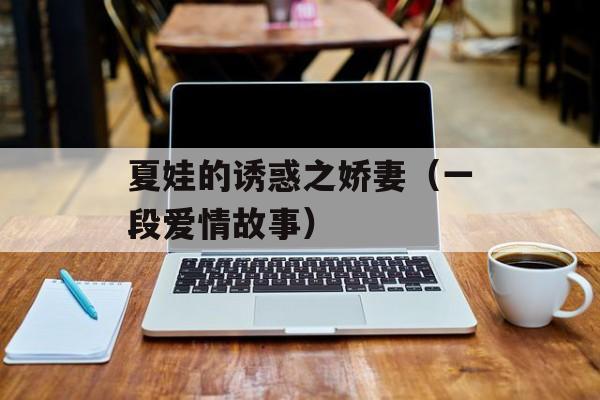 夏娃的诱惑之娇妻（一段爱情故事）-第1张图片-居家生活