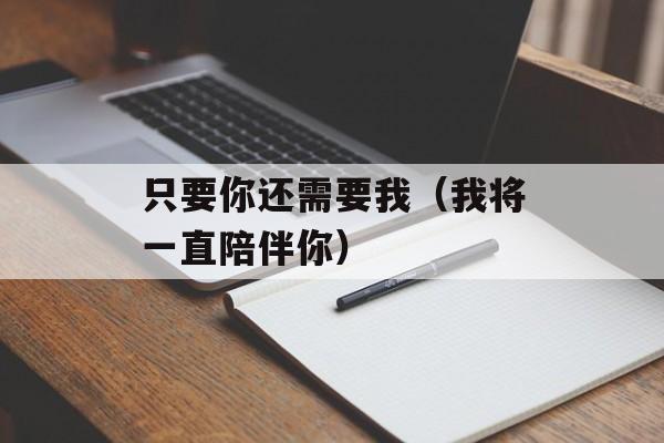 只要你还需要我（我将一直陪伴你）-第1张图片-居家生活