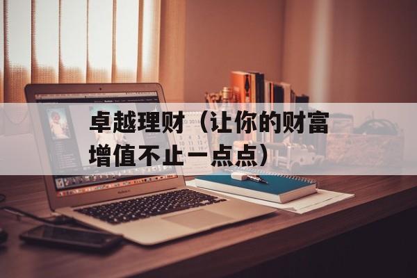 卓越理财（让你的财富增值不止一点点）-第1张图片-居家生活