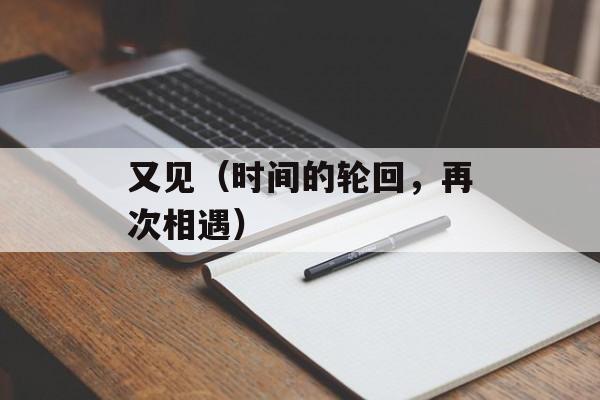 又见（时间的轮回，再次相遇）-第1张图片-居家生活
