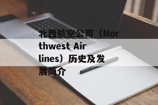 北西航空公司（Northwest Airlines）历史及发展简介-第1张图片-居家生活