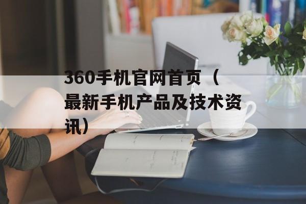 360手机官网首页（最新手机产品及技术资讯）-第1张图片-居家生活
