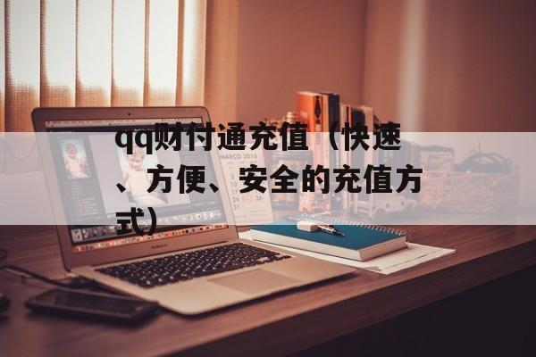 qq财付通充值（快速、方便、安全的充值方式）-第1张图片-居家生活